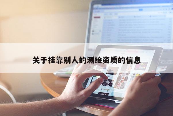 關(guān)于掛靠別人的測繪資質(zhì)的信息