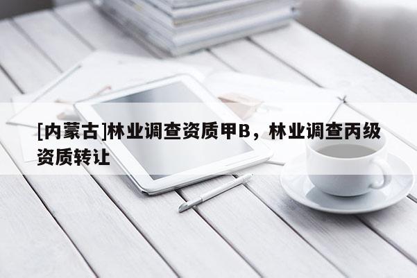 [內蒙古]林業(yè)調查資質甲B，林業(yè)調查丙級資質轉讓