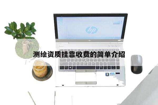 測(cè)繪資質(zhì)掛靠收費(fèi)的簡(jiǎn)單介紹