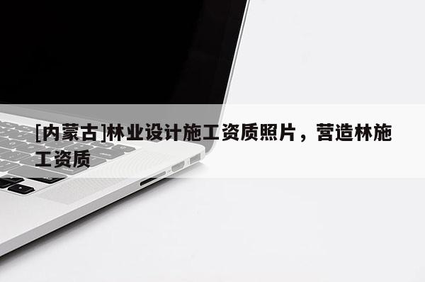 [內蒙古]林業(yè)設計施工資質照片，營造林施工資質