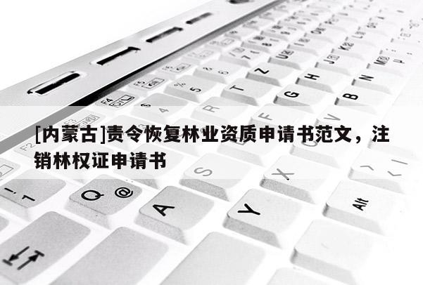 [內(nèi)蒙古]責(zé)令恢復(fù)林業(yè)資質(zhì)申請(qǐng)書范文，注銷林權(quán)證申請(qǐng)書