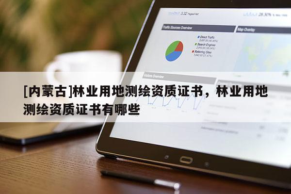 [內(nèi)蒙古]林業(yè)用地測繪資質(zhì)證書，林業(yè)用地測繪資質(zhì)證書有哪些