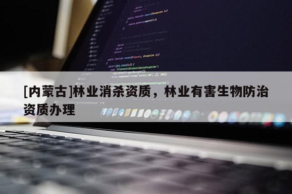 [內(nèi)蒙古]林業(yè)消殺資質(zhì)，林業(yè)有害生物防治資質(zhì)辦理