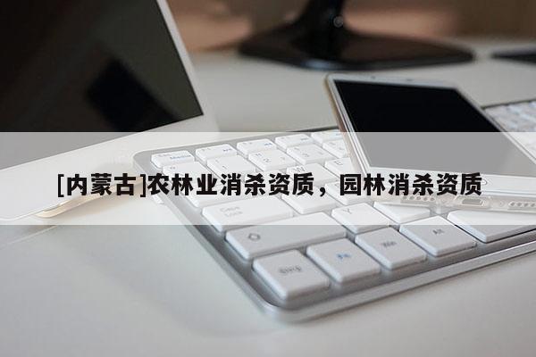 [內(nèi)蒙古]農(nóng)林業(yè)消殺資質(zhì)，園林消殺資質(zhì)