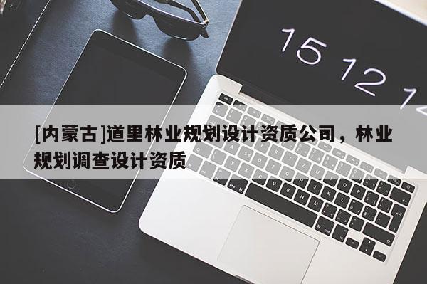 [內(nèi)蒙古]道里林業(yè)規(guī)劃設(shè)計資質(zhì)公司，林業(yè)規(guī)劃調(diào)查設(shè)計資質(zhì)
