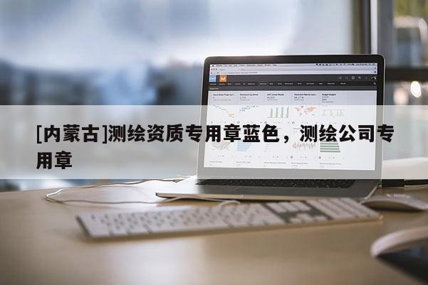 [內(nèi)蒙古]測繪資質(zhì)專用章藍(lán)色，測繪公司專用章