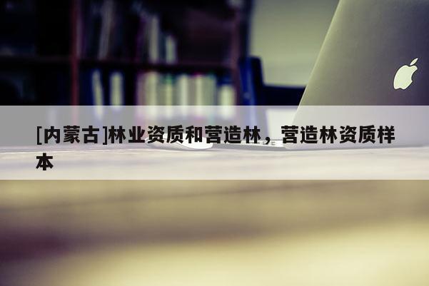 [內(nèi)蒙古]林業(yè)資質(zhì)和營造林，營造林資質(zhì)樣本