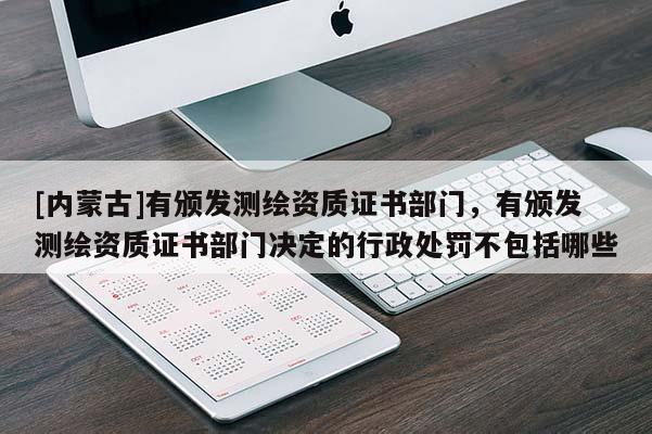 [內(nèi)蒙古]有頒發(fā)測(cè)繪資質(zhì)證書部門，有頒發(fā)測(cè)繪資質(zhì)證書部門決定的行政處罰不包括哪些