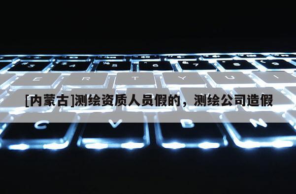 [內(nèi)蒙古]測(cè)繪資質(zhì)人員假的，測(cè)繪公司造假
