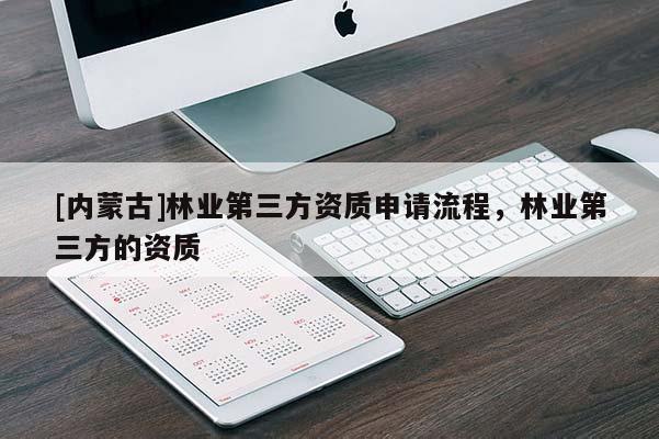 [內(nèi)蒙古]林業(yè)第三方資質(zhì)申請(qǐng)流程，林業(yè)第三方的資質(zhì)