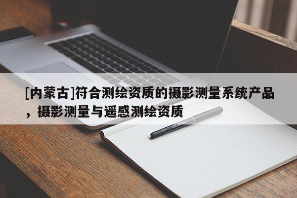 [內(nèi)蒙古]符合測繪資質(zhì)的攝影測量系統(tǒng)產(chǎn)品，攝影測量與遙感測繪資質(zhì)