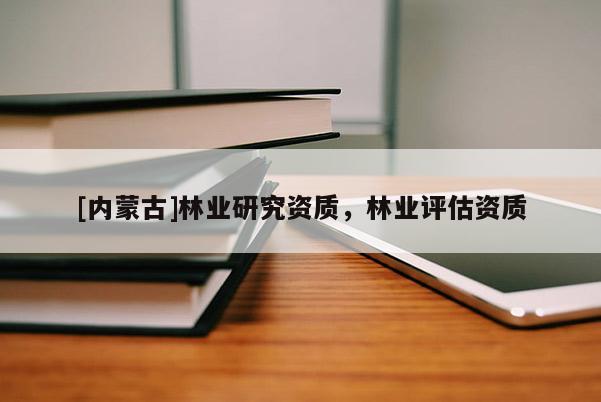 [內(nèi)蒙古]林業(yè)研究資質(zhì)，林業(yè)評(píng)估資質(zhì)