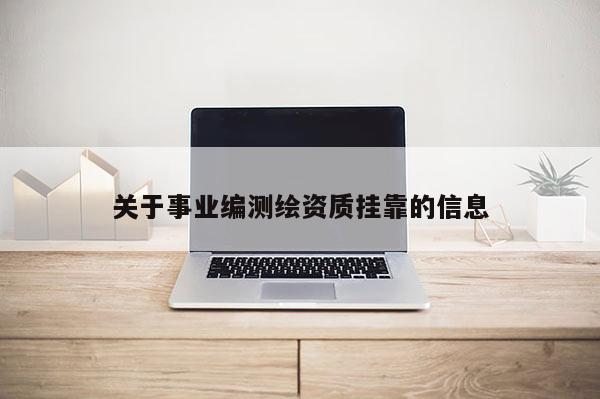 關于事業(yè)編測繪資質掛靠的信息