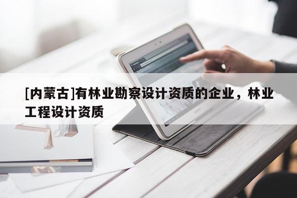 [內(nèi)蒙古]有林業(yè)勘察設(shè)計資質(zhì)的企業(yè)，林業(yè)工程設(shè)計資質(zhì)