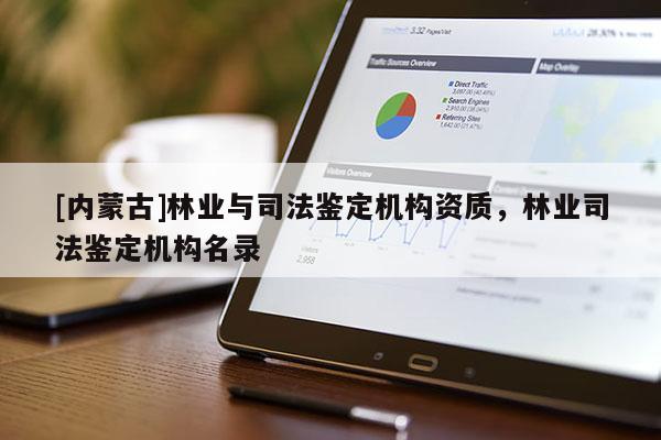 [內(nèi)蒙古]林業(yè)與司法鑒定機構(gòu)資質(zhì)，林業(yè)司法鑒定機構(gòu)名錄