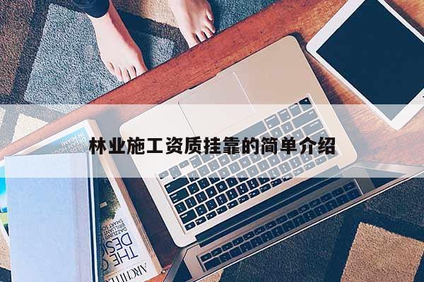 林業(yè)施工資質(zhì)掛靠的簡單介紹