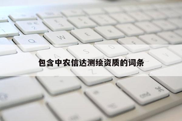 包含中農(nóng)信達測繪資質(zhì)的詞條