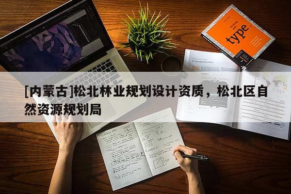 [內(nèi)蒙古]松北林業(yè)規(guī)劃設(shè)計(jì)資質(zhì)，松北區(qū)自然資源規(guī)劃局