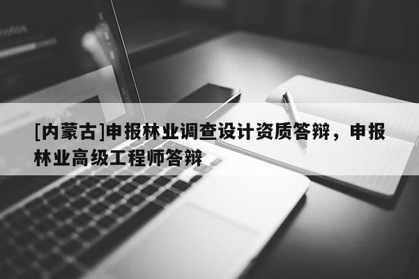 [內蒙古]申報林業(yè)調查設計資質答辯，申報林業(yè)高級工程師答辯
