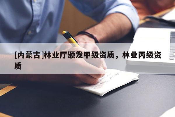 [內蒙古]林業(yè)廳頒發(fā)甲級資質，林業(yè)丙級資質