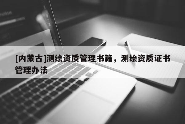 [內(nèi)蒙古]測繪資質(zhì)管理書籍，測繪資質(zhì)證書管理辦法