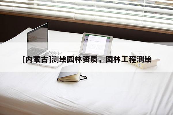 [內(nèi)蒙古]測(cè)繪園林資質(zhì)，園林工程測(cè)繪