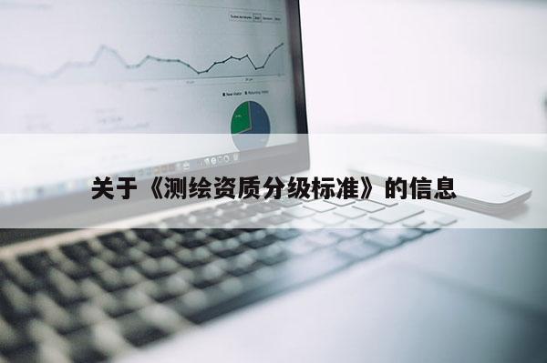 關于《測繪資質分級標準》的信息