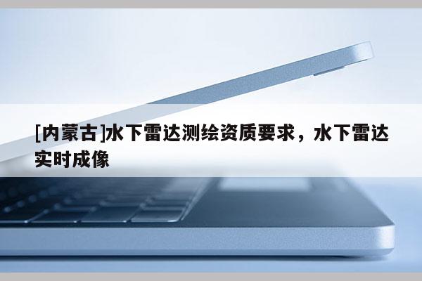 [內(nèi)蒙古]水下雷達(dá)測(cè)繪資質(zhì)要求，水下雷達(dá)實(shí)時(shí)成像