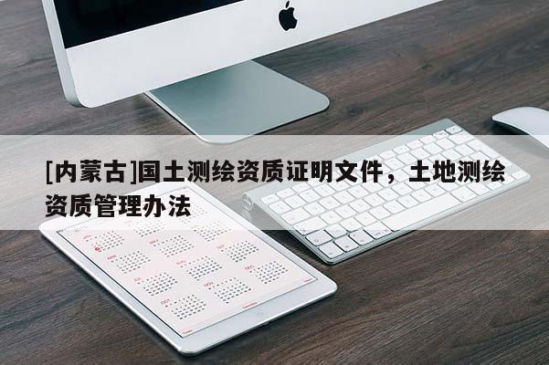 [內(nèi)蒙古]國土測繪資質(zhì)證明文件，土地測繪資質(zhì)管理辦法