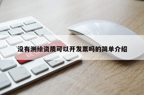 沒有測(cè)繪資質(zhì)可以開發(fā)票嗎的簡(jiǎn)單介紹