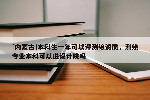 [內(nèi)蒙古]本科生一年可以評(píng)測(cè)繪資質(zhì)，測(cè)繪專業(yè)本科可以進(jìn)設(shè)計(jì)院嗎