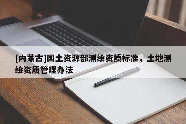 [內(nèi)蒙古]國土資源部測繪資質(zhì)標(biāo)準(zhǔn)，土地測繪資質(zhì)管理辦法