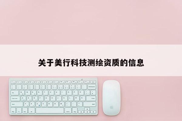 關(guān)于美行科技測繪資質(zhì)的信息
