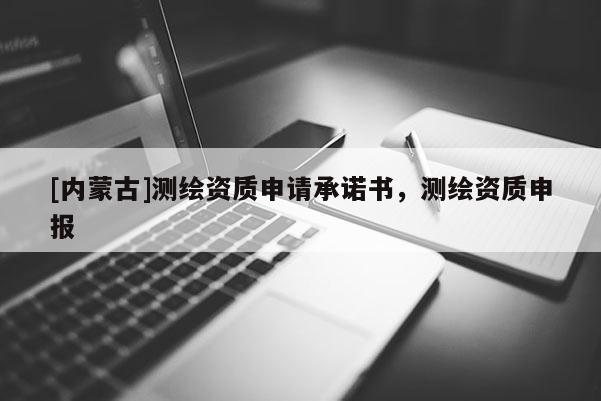 [內(nèi)蒙古]測繪資質(zhì)申請承諾書，測繪資質(zhì)申報(bào)