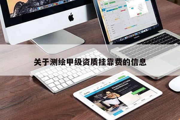 關(guān)于測(cè)繪甲級(jí)資質(zhì)掛靠費(fèi)的信息