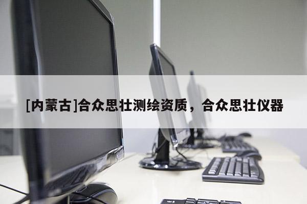 [內(nèi)蒙古]合眾思壯測繪資質(zhì)，合眾思壯儀器