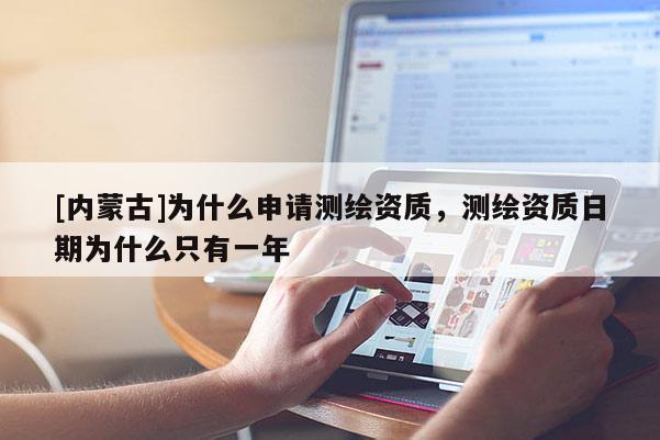 [內(nèi)蒙古]為什么申請(qǐng)測(cè)繪資質(zhì)，測(cè)繪資質(zhì)日期為什么只有一年