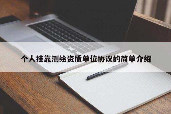 個人掛靠測繪資質(zhì)單位協(xié)議的簡單介紹