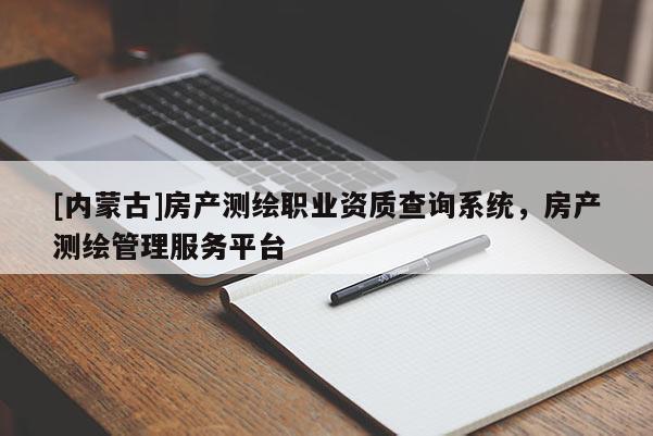 [內(nèi)蒙古]房產(chǎn)測繪職業(yè)資質(zhì)查詢系統(tǒng)，房產(chǎn)測繪管理服務(wù)平臺