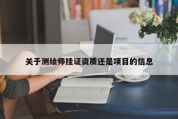 關(guān)于測(cè)繪師掛證資質(zhì)還是項(xiàng)目的信息
