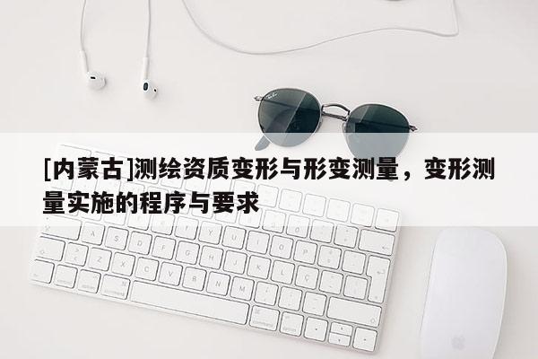 [內(nèi)蒙古]測繪資質(zhì)變形與形變測量，變形測量實(shí)施的程序與要求