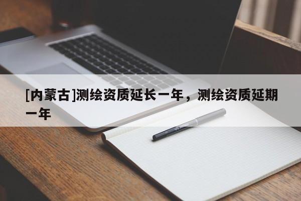 [內(nèi)蒙古]測繪資質(zhì)延長一年，測繪資質(zhì)延期一年
