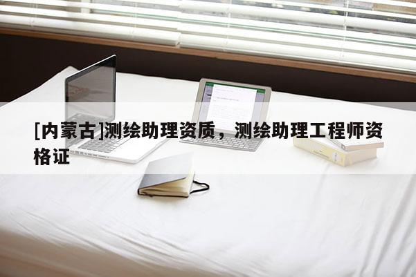 [內(nèi)蒙古]測繪助理資質(zhì)，測繪助理工程師資格證