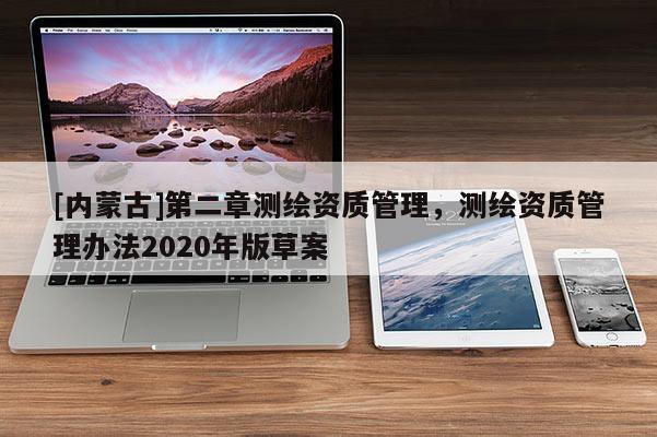 [內(nèi)蒙古]第二章測(cè)繪資質(zhì)管理，測(cè)繪資質(zhì)管理辦法2020年版草案
