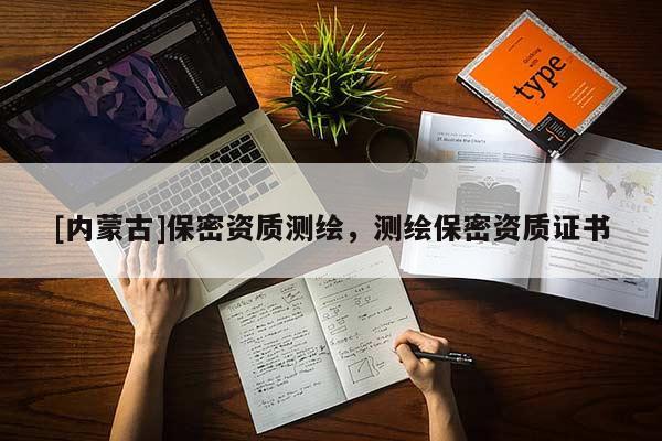[內(nèi)蒙古]保密資質(zhì)測繪，測繪保密資質(zhì)證書
