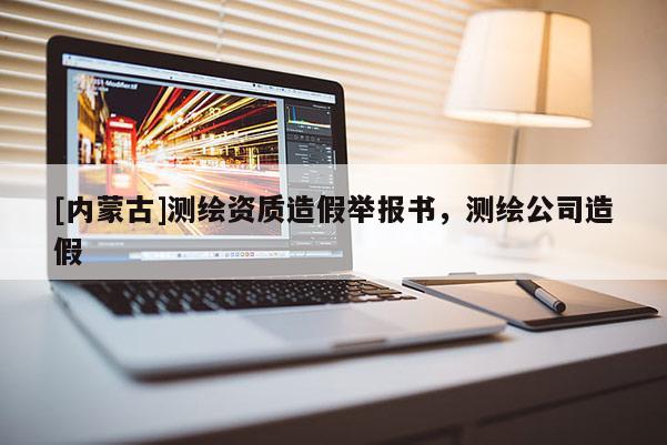 [內(nèi)蒙古]測繪資質(zhì)造假舉報書，測繪公司造假