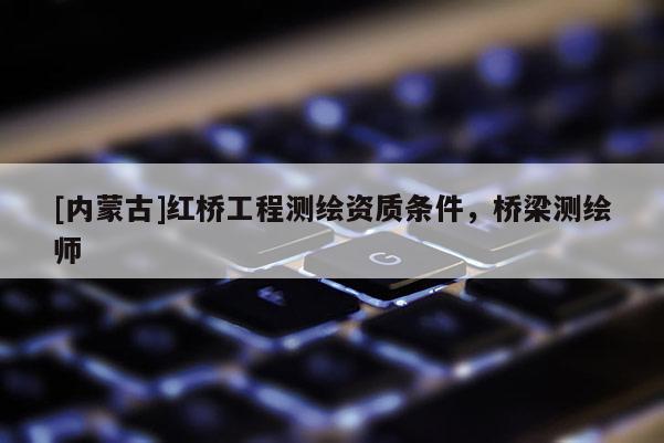 [內(nèi)蒙古]紅橋工程測繪資質(zhì)條件，橋梁測繪師