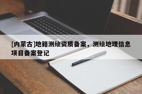 [內(nèi)蒙古]地籍測繪資質(zhì)備案，測繪地理信息項目備案登記