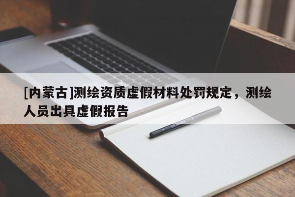 [內(nèi)蒙古]測(cè)繪資質(zhì)虛假材料處罰規(guī)定，測(cè)繪人員出具虛假報(bào)告