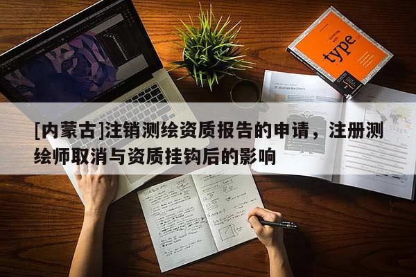 [內(nèi)蒙古]注銷測繪資質(zhì)報告的申請，注冊測繪師取消與資質(zhì)掛鉤后的影響